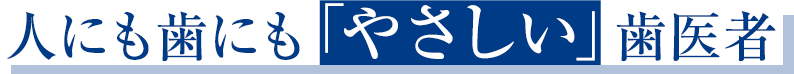 できる限り歯を残す 人にも歯にも「やさしい」歯医者